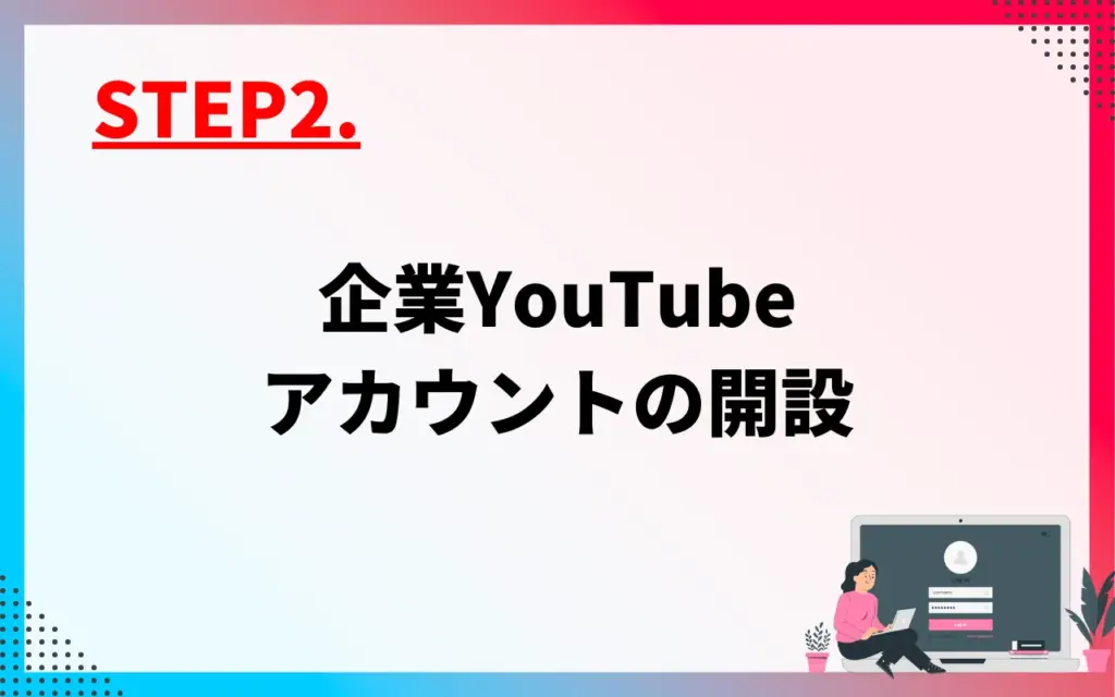 YouTubeアカウント運用STEP2.企業YouTubeアカウントの開設
